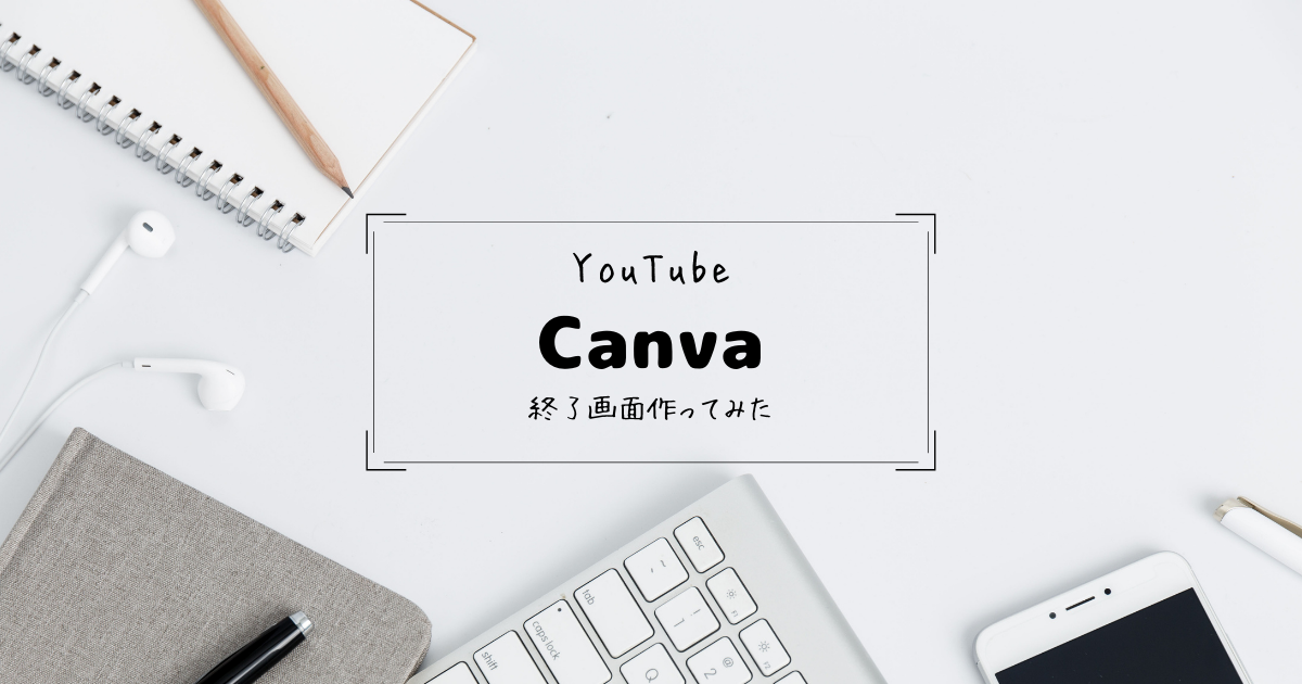 無料デザインツール Canvaを使ってyoutube終了画面 エンドカード を作成してみる ひっそりこっそりブログ